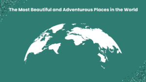 The Most Beautiful and Adventurous Places in the World